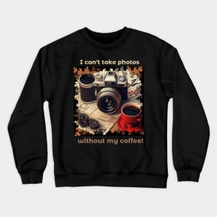 I Can't Take Photos Without My Coffee!Coffee Lover and Photographer Gift Crewneck Sweatshirt